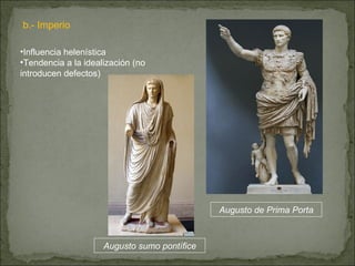 b.- Imperio Influencia helenística Tendencia a la idealización (no introducen defectos) Augusto de Prima Porta Augusto sumo pontífice 