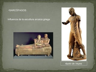 SARCÓFAGOS Influencia de la escultura arcaica griega Apolo de Veyes  