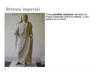 Retrato imperial
                   Como pontifex maximus, llevaban un
                   manto extendido sobre la cabeza y una
                   patena en la mano.
 