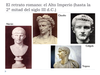 El retrato romano: el Alto Imperio (hasta la
2ª mitad del siglo III d.C.)
                           Claudio


Nerón




                                          Calígula




                                       Trajano
 