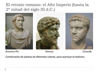 El retrato romano: el Alto Imperio (hasta la
2ª mitad del siglo III d.C.)




Antonino Pío                        Adriano                          Caracalla

Combinación de piedras de diferentes colores, para acentuar el realismo.
 
