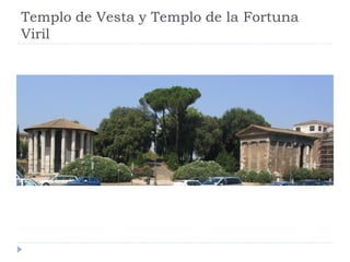 Templo de Vesta y Templo de la Fortuna
Viril
 