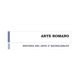 ARTE ROMANO

HISTORIA DEL ARTE 2º BACHILLERATO
 