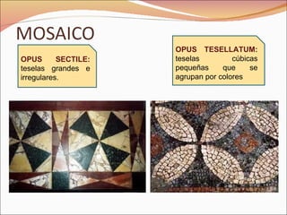 OPUS SECTILE:  teselas grandes e irregulares. OPUS TESELLATUM:  teselas cúbicas pequeñas que se agrupan por colores   