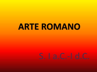 ARTE ROMANO


   S. I a.C.-I d.C.
 