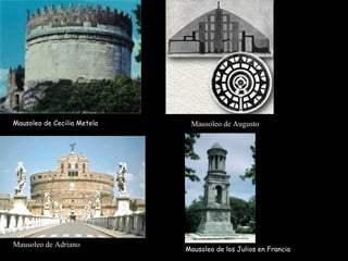 Mausoleo de Augusto
Mausoleo de Adriano
Mausoleo de Cecilia Metela
Mausoleo de los Julios en Francia
 