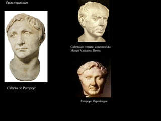 Cabeza de Pompeyo
Cabeza de romano desconocido.
Museo Vaticano, Roma
Época republicana
Pompeyo. Copenhague
 