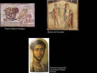 Fresco hallado en Pompeya
Mosaico de Herculano
Retrato de muchacho
con barba. El Fayum.
El Cairo.
 