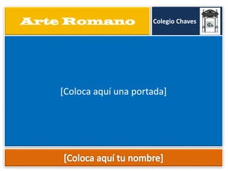 Arte Romano

Colegio Chaves

[Coloca aquí una portada]

 