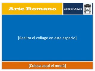 Arte Romano

Colegio Chaves

[Realiza el collage en este espacio]

 