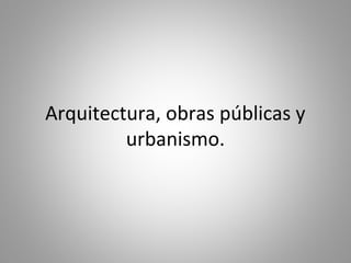 Arquitectura, obras públicas y
urbanismo.
 