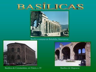 Basílica de Constantino, en Triers, s. IV
Basílica romana en Bolubilis, Marruecos
Basílica de Majencio
 