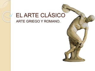 EL ARTE CLÁSICO
ARTE GRIEGO Y ROMANO.
 