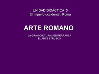 ARTE ROMANO
UNIDAD DIDÁCTICA 5
El Imperio occidental: Roma
LA GRAN CULTURA MEDITERRÁNEA
EL ARTE ETRUSCO
 