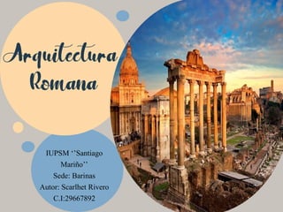 Arquitectura
Romana
IUPSM ‘’Santiago
Mariño’’
Sede: Barinas
Autor: Scarlhet Rivero
C.I:29667892
 