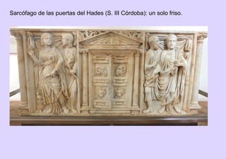 Sarcófago de las puertas del Hades (S. III Córdoba): un solo friso.
 