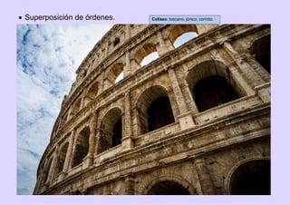 Superposición de órdenes. Coliseo: toscano, jónico, corintio.
 