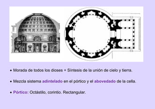  Morada de todos los dioses + Síntesis de la unión de cielo y tierra.
 Mezcla sistema adintelado en el pórtico y el abovedado de la cella.
 Pórtico: Octástilo, corintio. Rectangular.
 