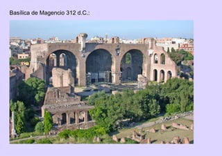 Basílica de Magencio 312 d.C.:
 