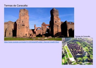 Termas de Caracalla:
Termas de Caracalla:
https://www.youtube.com/watch?v=GHvkdqG9Fxo&ab_channel=JoseM.Otero
 