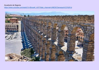 Acueducto de Segovia.
https://www.youtube.com/watch?v=BrxoeK_kHYY&ab_channel=UNESCOenespa%C3%B1ol
 