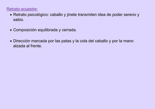 Retrato ecuestre:
 Retrato psicológico: caballo y jinete transmiten idea de poder sereno y
sabio.
 Composición equilibrada y cerrada.
 Dirección marcada por las patas y la cola del caballo y por la mano
alzada al frente.
 