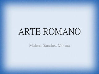 ARTE ROMANO
Malena Sánchez Molina
 