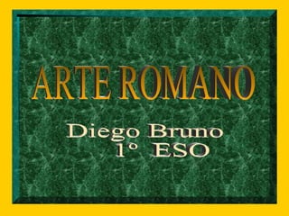 ARTE ROMANO Diego Bruno 1º  ESO 