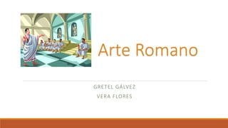Arte Romano 
GRETEL GÁLVEZ 
VERA FLORES 
 