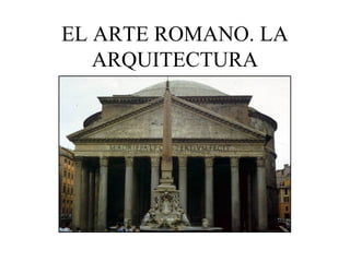 EL ARTE ROMANO. LA
ARQUITECTURA

 
