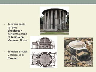 • También había
templos
circulares y
perípteros como
el Templo de
Venus en Roma.
• También circular
y atípico es el
Panteón.
 