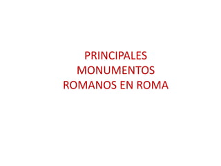 PRINCIPALES
MONUMENTOS
ROMANOS EN ROMA
 