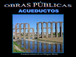 ACUEDUCTOS Acueducto romano de Los Milagros, Mérida OBRAS PÚBLICAS 