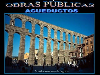 ACUEDUCTOS Acueducto romano de Segovia OBRAS PÚBLICAS 