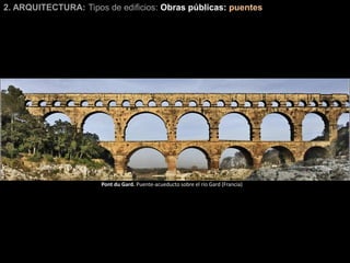 2. ARQUITECTURA: Tipos de edificios: Obras públicas: puentes
Pont du Gard. Puente-acueducto sobre el río Gard (Francia)
 