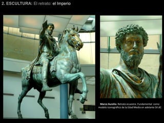 2. ESCULTURA: El retrato: el Imperio
Marco Aurelio. Retrato ecuestre. Fundamental como
modelo iconográfico de la Edad Media en adelante SII dC
 