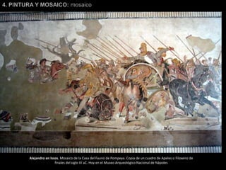 Alejandro en Issos. Mosaico de la Casa del Fauno de Pompeya. Copia de un cuadro de Apeles o Filoxeno de
finales del siglo IV aC. Hoy en el Museo Arqueológico Nacional de Nápoles
4. PINTURA Y MOSAICO: mosaico
 