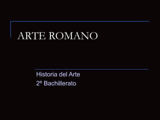 ARTE ROMANO
Historia del Arte
2º Bachillerato
 