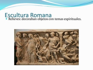 Escultura Romana temas espirituales.
Relieves: decoraban objetos con