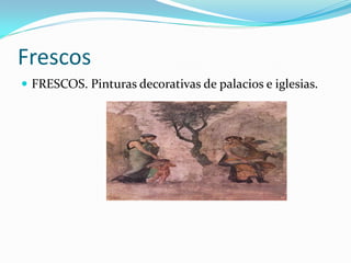 Frescos
FRESCOS. Pinturas decorativas de palacios e iglesias.