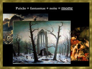 Características Paixão + fantasmas + noite =  morte 