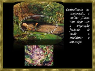 A alegada Caveira na folhagem Centralizada na composição, a mulher flutua num lago com a vegetação fechada  de modo a emoldurar o seu corpo. 