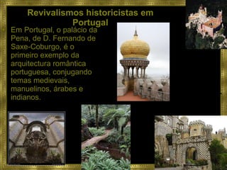 Revivalismos historicistas em Portugal Em Portugal, o palácio da Pena, de D. Fernando de Saxe-Coburgo, é o primeiro exemplo da arquitectura romântica portuguesa, conjugando temas medievais, manuelinos, árabes e indianos. Barão von Eschwege, 1838-c.1847. 