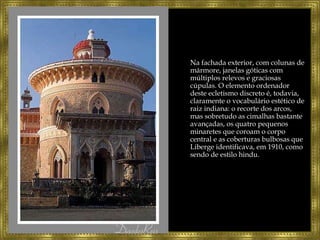 Na fachada exterior, com colunas de mármore, janelas góticas com múltiplos relevos e graciosas cúpulas. O elemento ordenador deste ecletismo discreto é, todavia, claramente o vocabulário estético de raiz indiana: o recorte dos arcos, mas sobretudo as cimalhas bastante avançadas, os quatro pequenos minaretes que coroam o corpo central e as coberturas bulbosas que Liberge identificava, em 1910, como sendo de estilo hindu. 