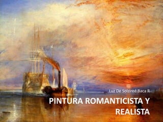 Luz De Solzireé Baca R

PINTURA ROMANTICISTA Y
             REALISTA
 