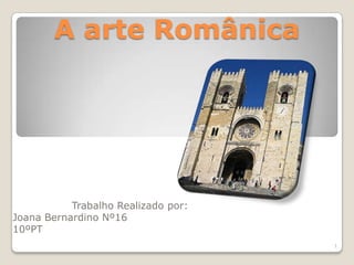 A arte Românica




           Trabalho Realizado por:
Joana Bernardino Nº16
10ºPT
                                     1
 
