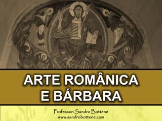ARTE ROMÂNICA
E BÁRBARA
Professor: Sandro Bottene
www.sandrobottene.com
 