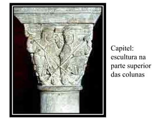 Capitel:
escultura na
parte superior
das colunas
 