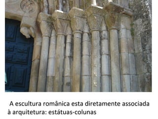 A escultura românica esta diretamente associada
à arquitetura: estátuas-colunas