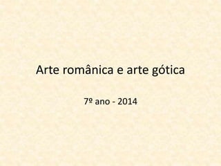 Arte românica e arte gótica 
7º ano - 2014 
 